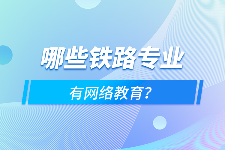 哪些鐵路專業(yè)有網(wǎng)絡(luò)教育？