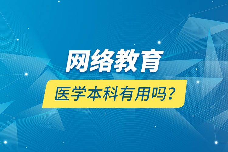網(wǎng)絡(luò)教育醫(yī)學(xué)本科有用嗎？