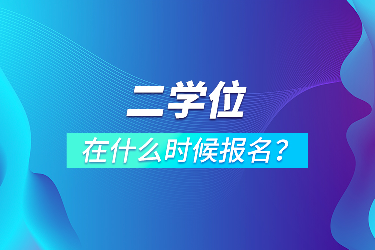 二學(xué)位在什么時(shí)候報(bào)名？