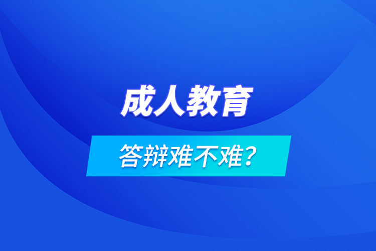 成人教育答辯難不難？