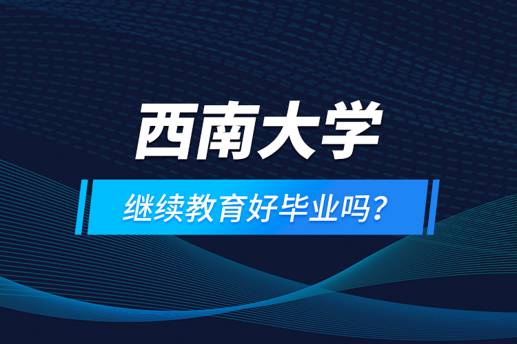西南大學(xué)繼續(xù)教育好畢業(yè)嗎？