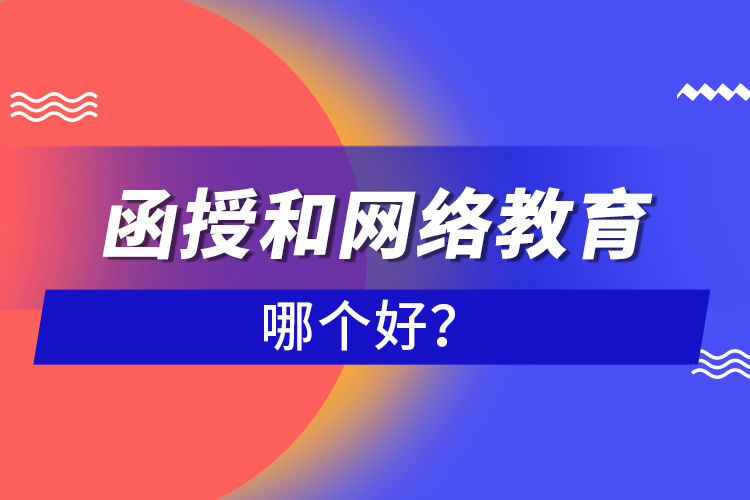 函授和網(wǎng)絡(luò)教育哪個好？