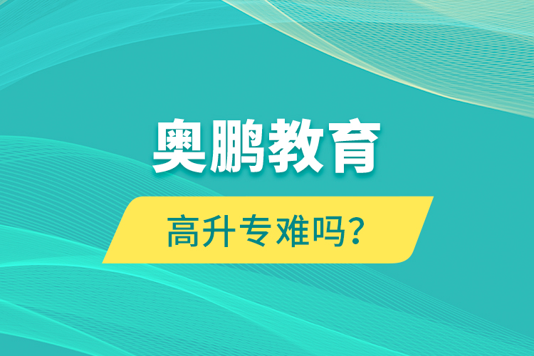 奧鵬教育高升專難嗎？