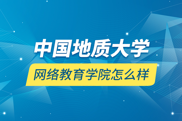 中國地質(zhì)大學網(wǎng)絡(luò)教育學院怎么樣