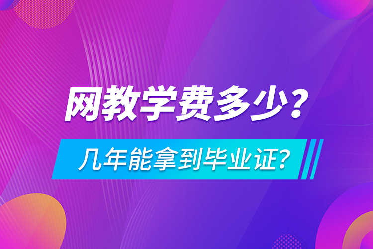 網(wǎng)教學(xué)費多少，幾年能拿到畢業(yè)證？