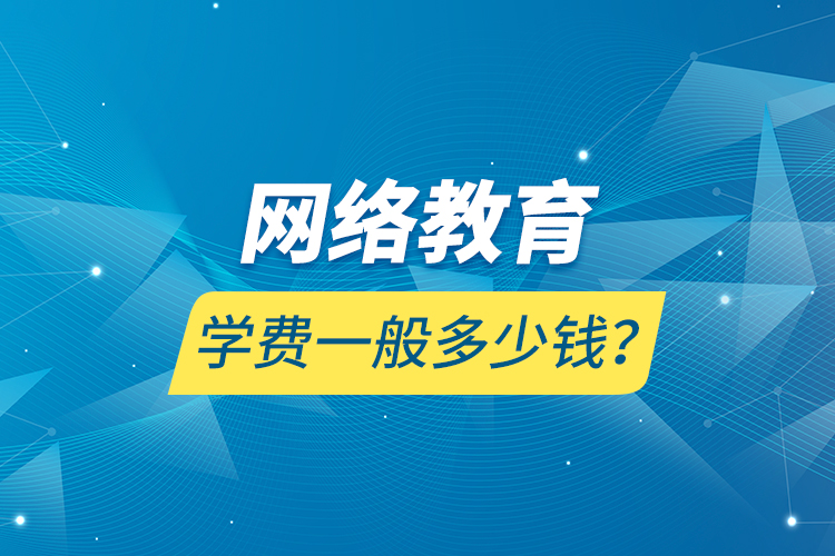 網(wǎng)絡(luò)教育學(xué)費(fèi)一般多少錢？