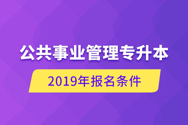 公共事業(yè)管理專升本，2019年報名條件