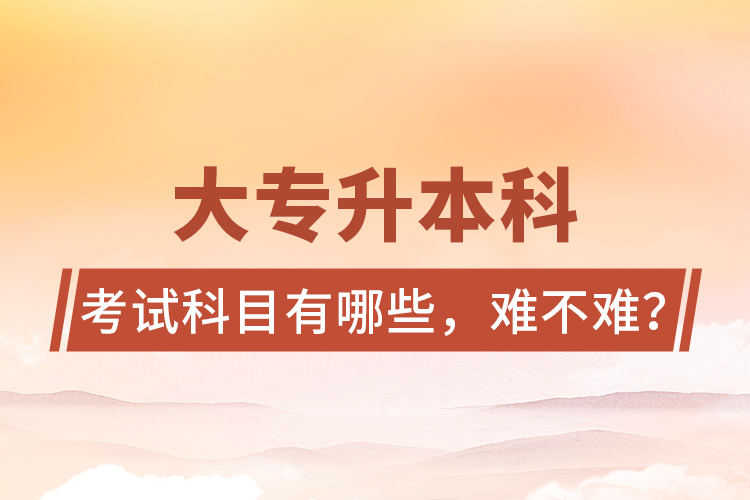 大專升本科考試科目有哪些，難不難？