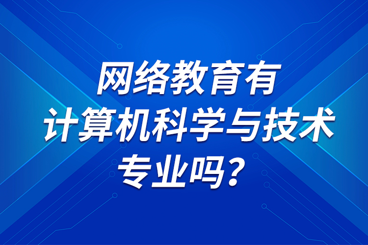 網(wǎng)絡(luò)教育有計算機科學與技術(shù)專業(yè)嗎？