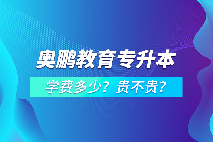奧鵬教育專升本學(xué)費(fèi)多少？貴不貴？