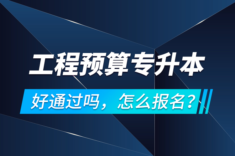 工程預(yù)算專升本好通過嗎，怎么報名？