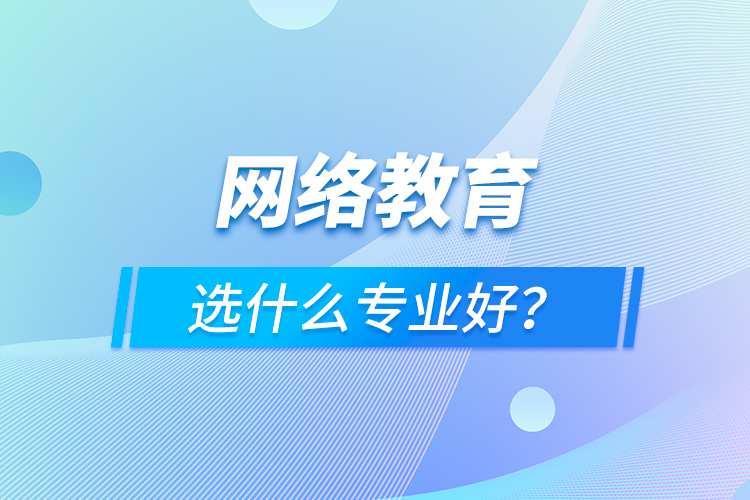 網(wǎng)絡(luò)教育選什么專業(yè)好？