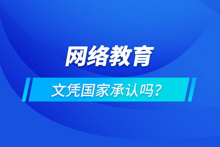 網(wǎng)絡(luò)教育文憑國家承認嗎？