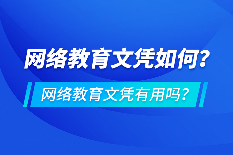 網(wǎng)絡(luò)教育文憑如何？網(wǎng)絡(luò)教育文憑有用嗎？