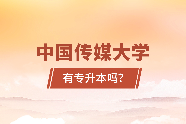 中國傳媒大學(xué)有專升本嗎？