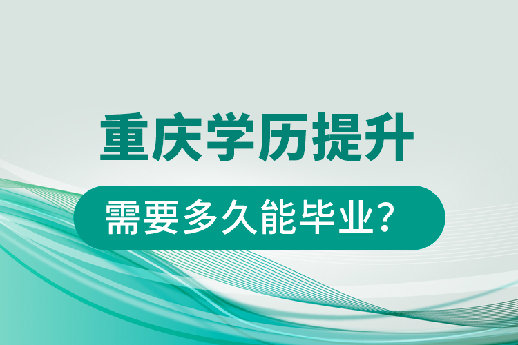 重慶學(xué)歷提升需要多久能畢業(yè)？