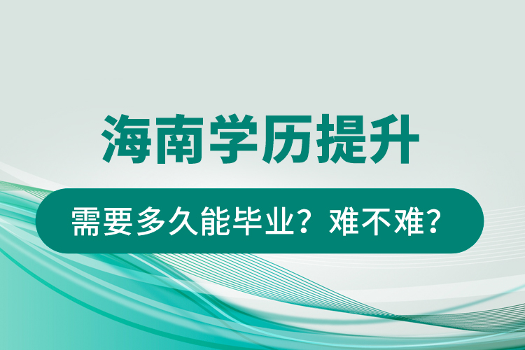 海南學(xué)歷提升需要多久能畢業(yè)？難不難？