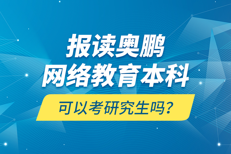 報讀奧鵬網(wǎng)絡教育本科可以考研究生嗎？