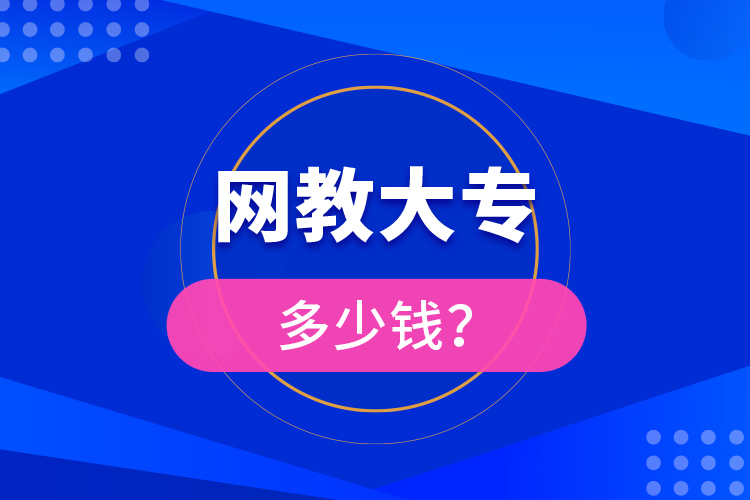 網(wǎng)教大專多少錢？