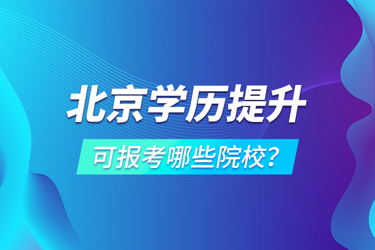 北京學(xué)歷提升可報考哪些院校？