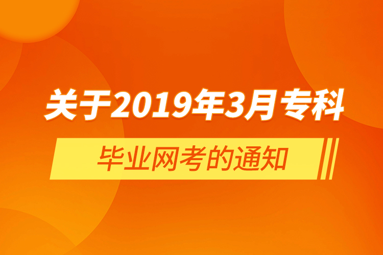  關于2019年3月?？飘厴I(yè)網考的通知
