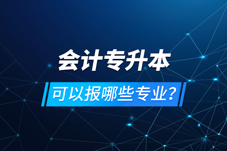 會(huì)計(jì)專(zhuān)升本可以報(bào)哪些專(zhuān)業(yè)？