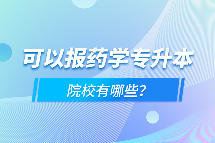 可以報(bào)藥學(xué)專(zhuān)升本院校有哪些？