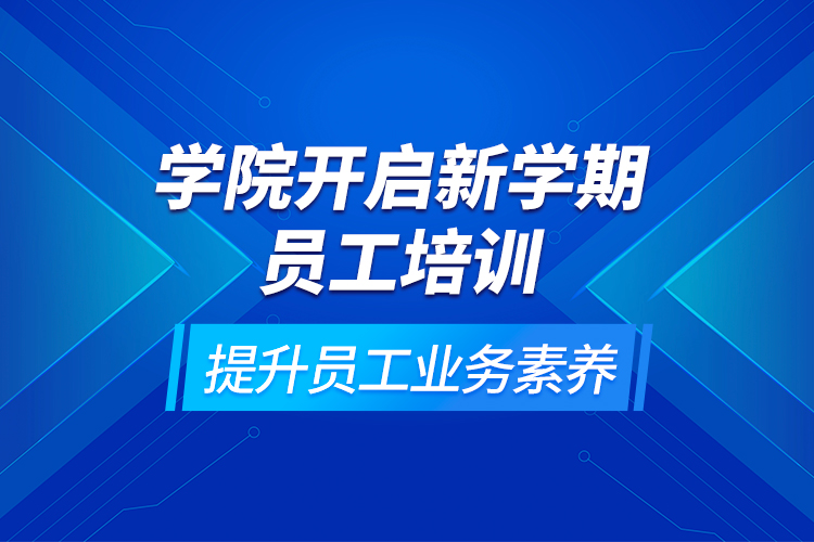 學(xué)院開啟新學(xué)期員工培訓(xùn)，提升員工業(yè)務(wù)素養(yǎng)