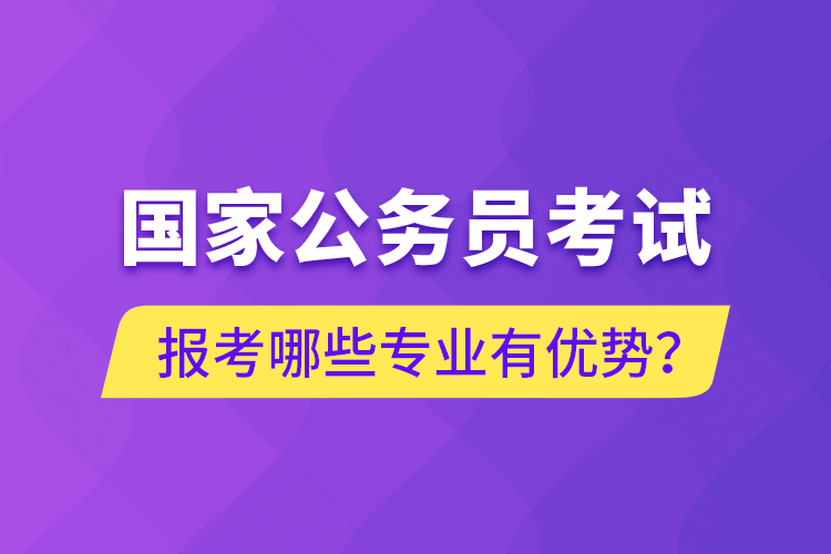 國(guó)家公務(wù)員考試報(bào)考哪些專業(yè)有優(yōu)勢(shì)？