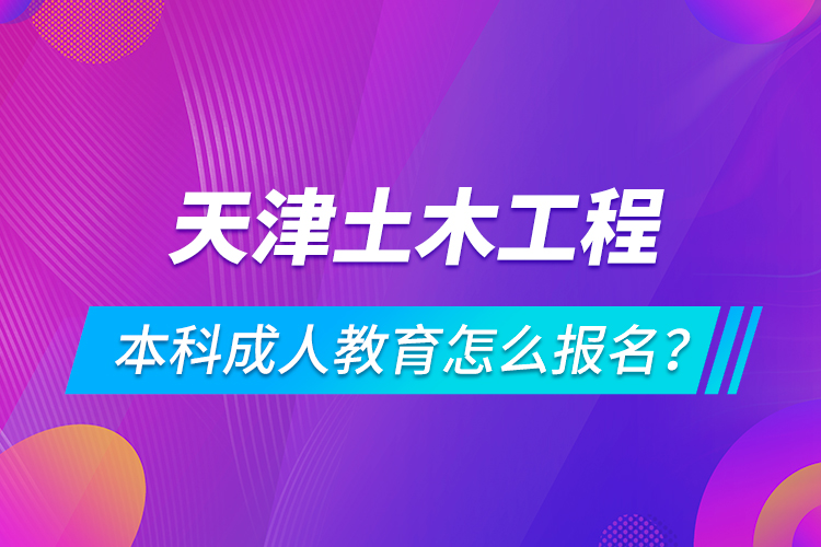 天津土木工程本科成人教育怎么報(bào)名？