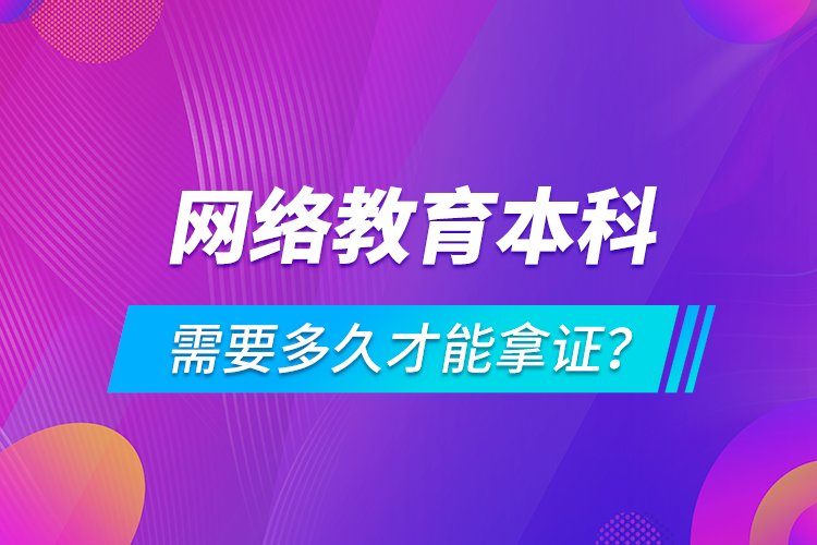 網(wǎng)絡(luò)教育本科需要多久才能拿證？