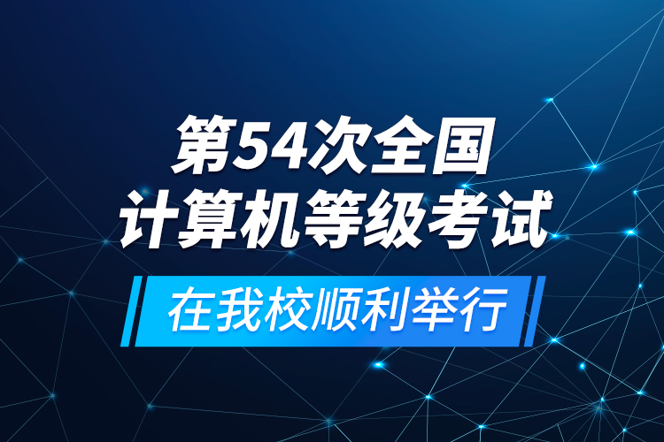第54次全國計(jì)算機(jī)等級考試在我校順利舉行