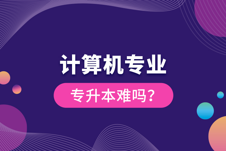 計算機(jī)專業(yè)專升本難嗎？