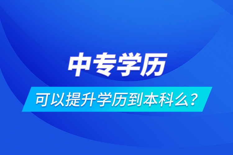 中專學(xué)歷可以提升學(xué)歷到本科么？
