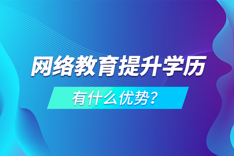 網(wǎng)絡(luò)教育提升學(xué)歷有什么優(yōu)勢(shì)？