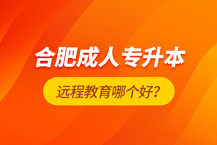 合肥成人專(zhuān)升本遠(yuǎn)程教育哪個(gè)好？