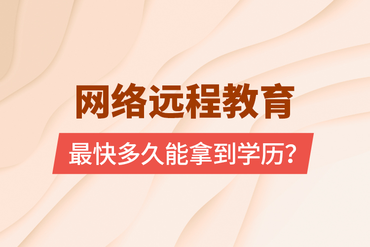 網(wǎng)絡(luò)遠(yuǎn)程教育最快多久能拿到學(xué)歷？