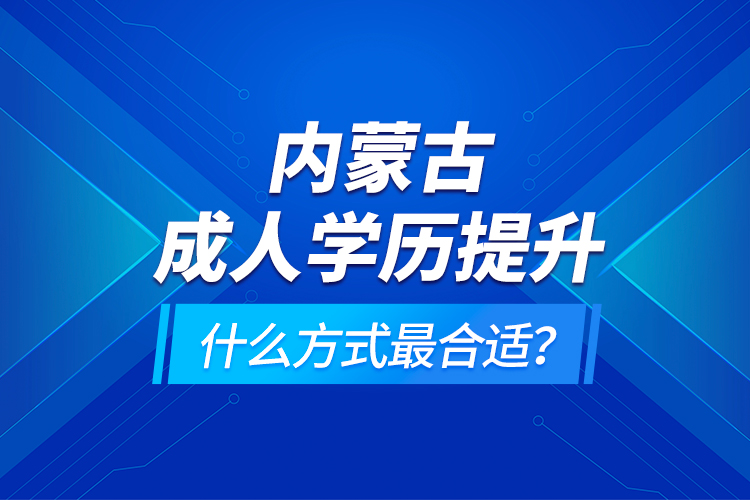 內(nèi)蒙古成人學(xué)歷提升什么方式最合適？