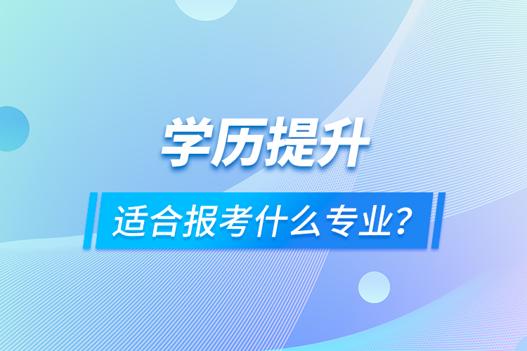 學(xué)歷提升適合報考什么專業(yè)？