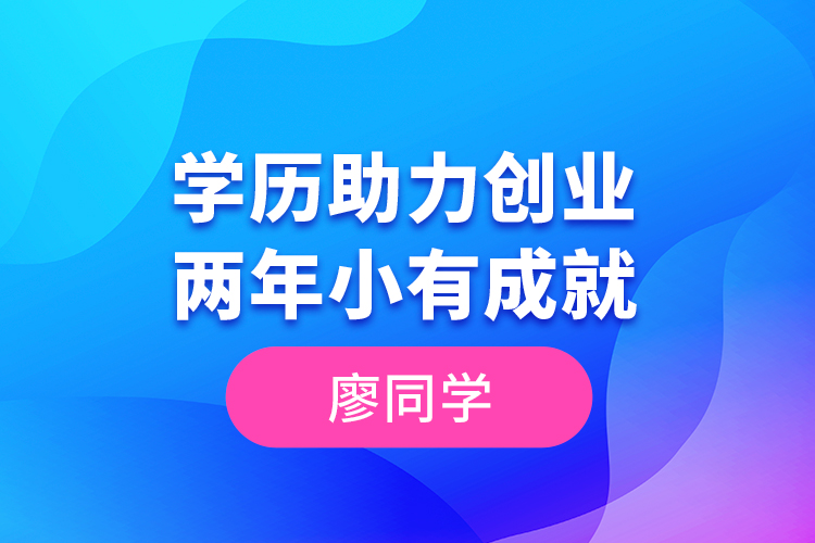 廖同學(xué)--學(xué)歷助力創(chuàng)業(yè)，兩年小有成就