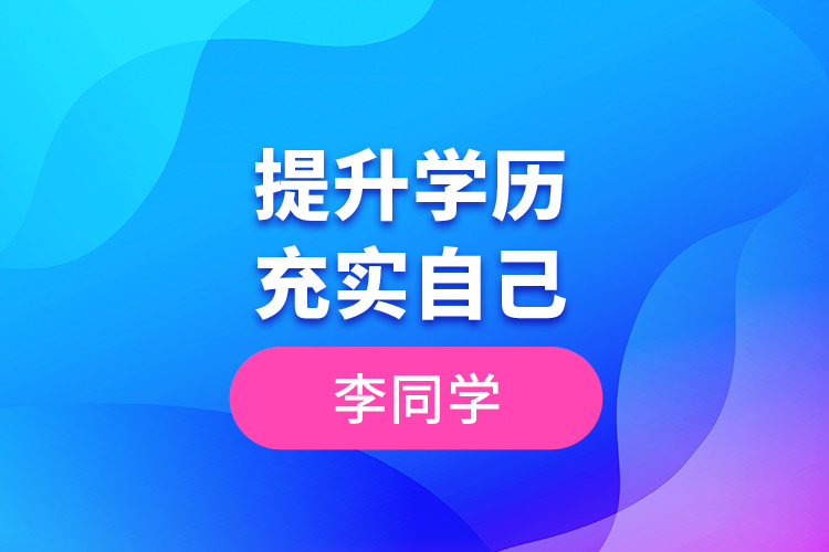 李同學(xué)--提升學(xué)歷，充實(shí)自己
