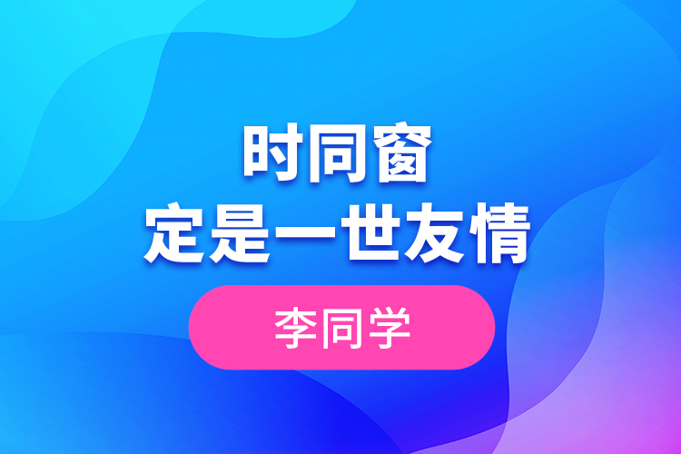 李同學(xué)--一時(shí)同窗，定是一世友情