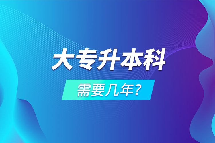 大專升本科需要幾年？
