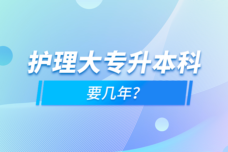 護(hù)理大專升本科要幾年？
