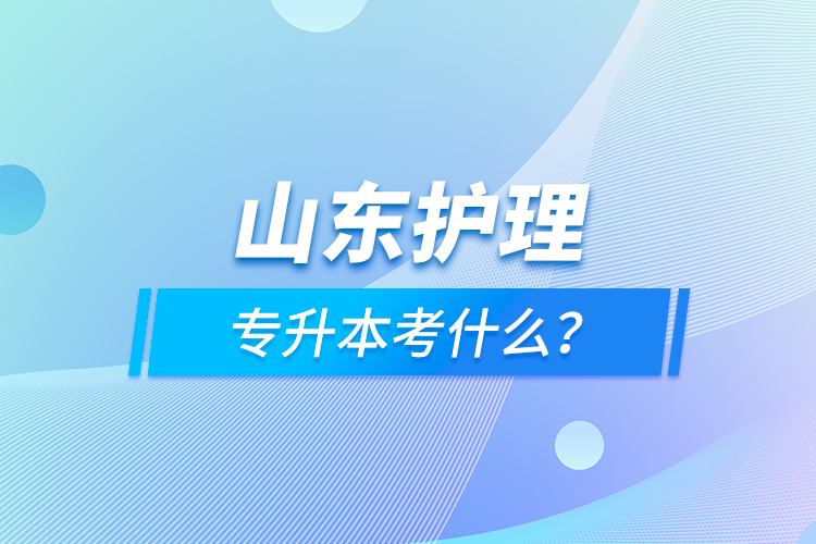 山東護理專升本考什么？