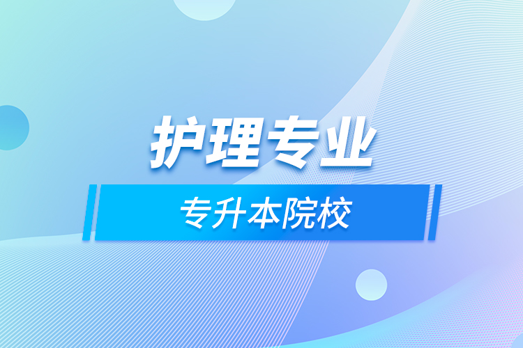 護(hù)理專(zhuān)業(yè)專(zhuān)升本院校