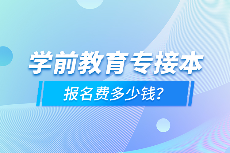 學前教育專接本報名費多少錢？