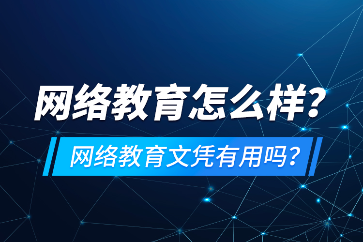網(wǎng)絡(luò)教育怎么樣？網(wǎng)絡(luò)教育文憑有用嗎？