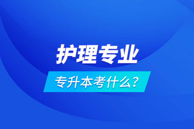 護(hù)理專(zhuān)業(yè)專(zhuān)升本考什么？