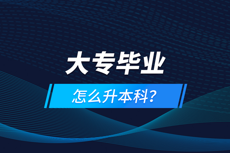 大專畢業(yè)怎么升本科？
